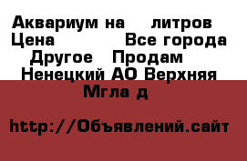 Аквариум на 40 литров › Цена ­ 6 000 - Все города Другое » Продам   . Ненецкий АО,Верхняя Мгла д.